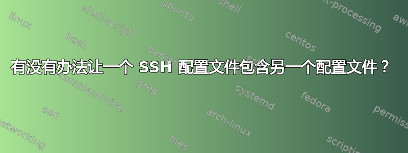 有没有办法让一个 SSH 配置文件包含另一个配置文件？