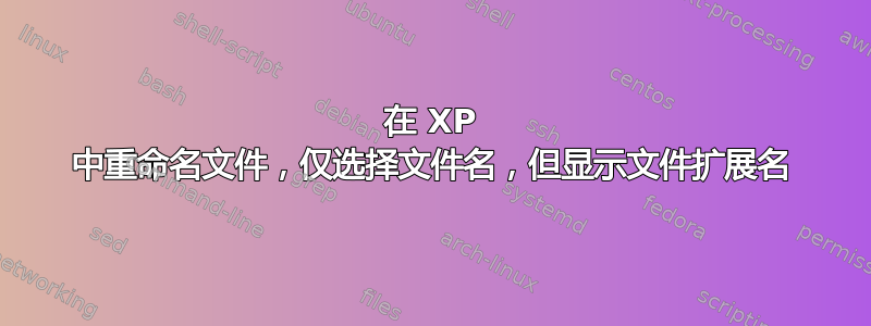 在 XP 中重命名文件，仅选择文件名，但显示文件扩展名