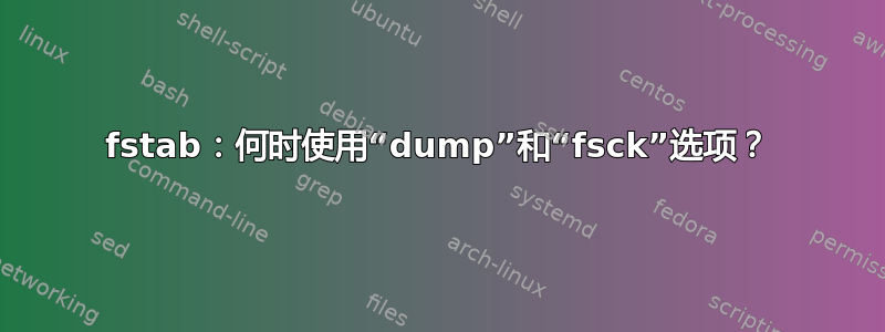 fstab：何时使用“dump”和“fsck”选项？