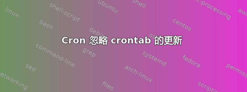 Cron 忽略 crontab 的更新