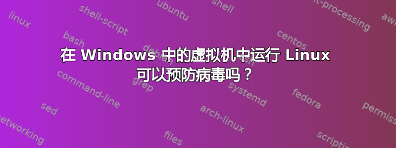 在 Windows 中的虚拟机中运行 Linux 可以预防病毒吗？