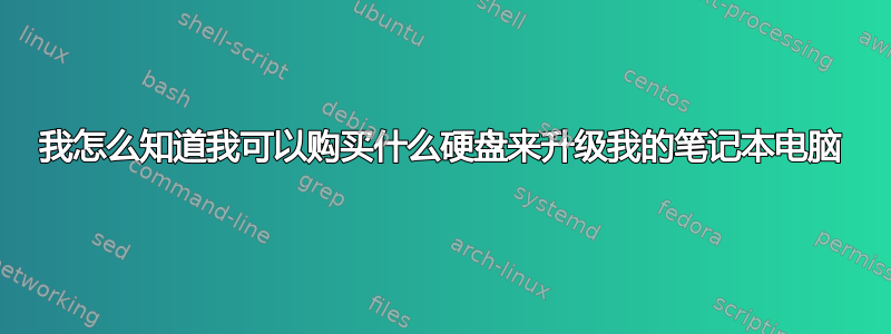 我怎么知道我可以购买什么硬盘来升级我的笔记本电脑