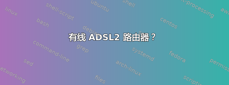 有线 ADSL2 路由器？