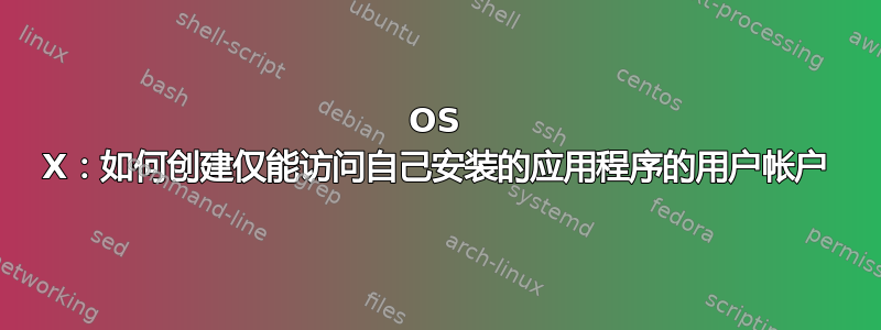 OS X：如何创建仅能访问自己安装的应用程序的用户帐户