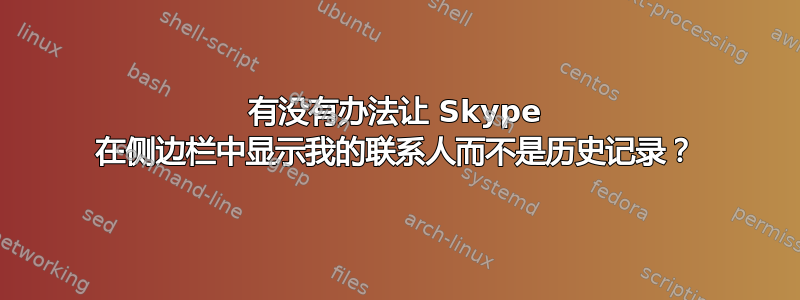 有没有办法让 Skype 在侧边栏中显示我的联系人而不是历史记录？