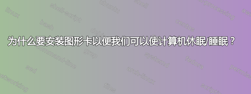 为什么要安装图形卡以便我们可以使计算机休眠/睡眠？ 