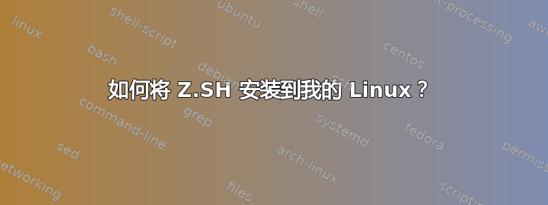 如何将 Z.SH 安装到我的 Linux？