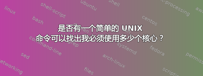 是否有一个简单的 UNIX 命令可以找出我必须使用多少个核心？