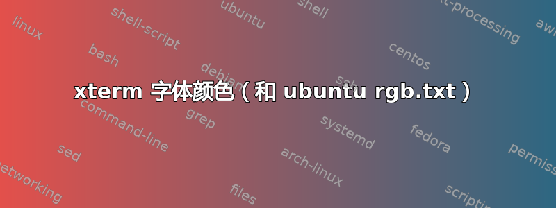 xterm 字体颜色（和 ubuntu rgb.txt）