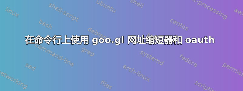 在命令行上使用 goo.gl 网址缩短器和 oauth