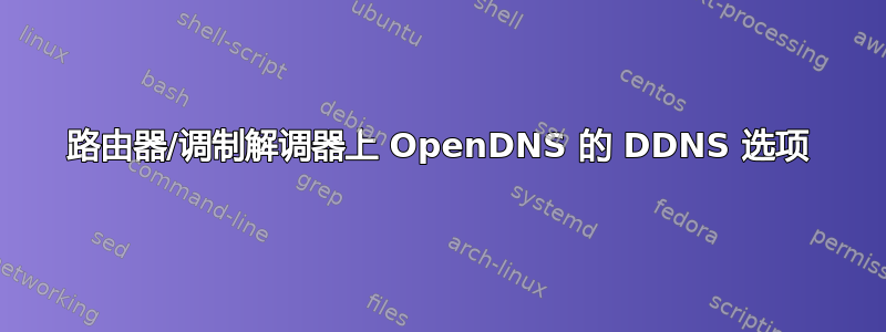 路由器/调制解调器上 OpenDNS 的 DDNS 选项