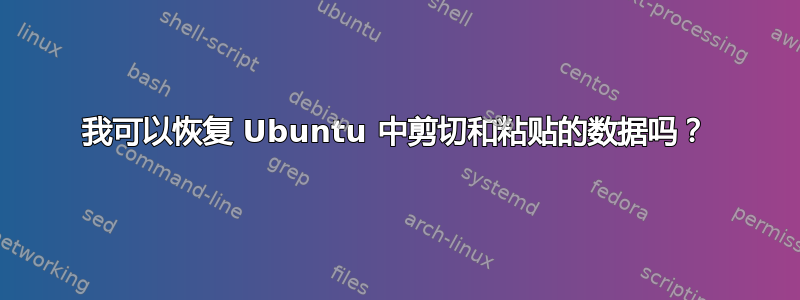 我可以恢复 Ubuntu 中剪切和粘贴的数据吗？