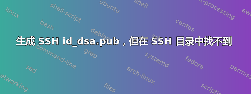 生成 SSH id_dsa.pub，但在 SSH 目录中找不到