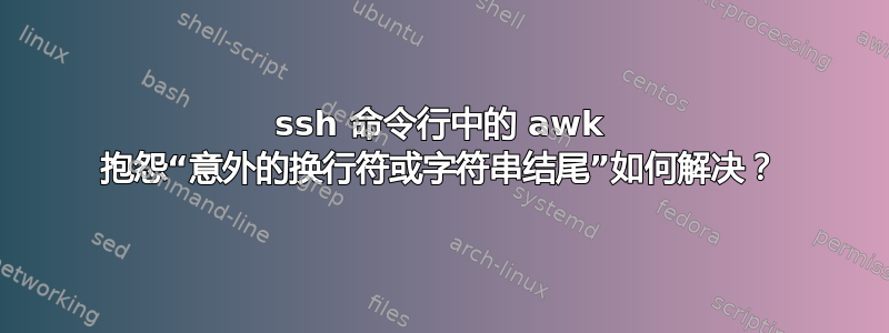 ssh 命令行中的 awk 抱怨“意外的换行符或字符串结尾”如何解决？