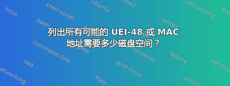 列出所有可能的 UEI-48 或 MAC 地址需要多少磁盘空间？