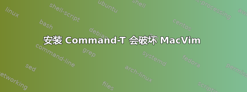 安装 Command-T 会破坏 MacVim