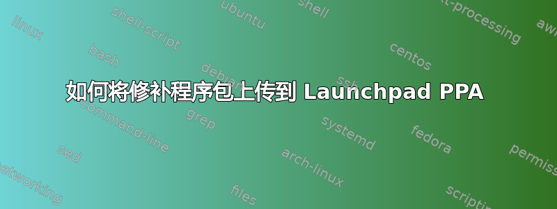 如何将修补程序包上传到 Launchpad PPA