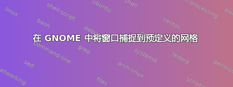 在 GNOME 中将窗口捕捉到预定义的网格