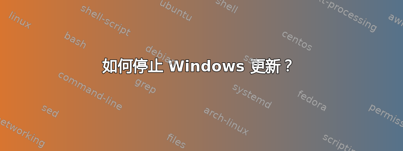 如何停止 Windows 更新？