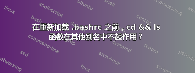 在重新加载 .bashrc 之前，cd && ls 函数在其他别名中不起作用？