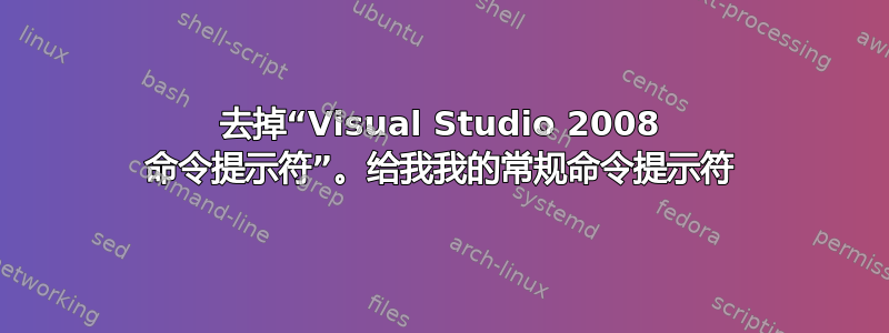 去掉“Visual Studio 2008 命令提示符”。给我我的常规命令提示符