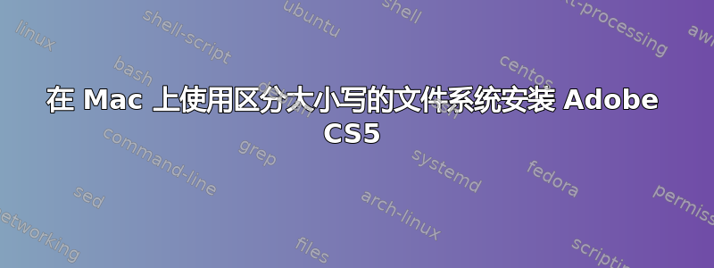 在 Mac 上使用区分大小写的文件系统安装 Adob​​e CS5