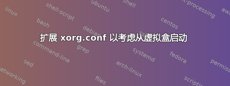 扩展 xorg.conf 以考虑从虚拟盒启动