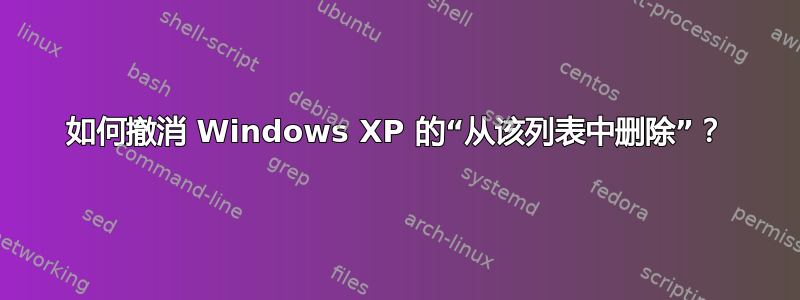 如何撤消 Windows XP 的“从该列表中删除”？