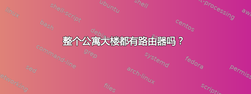 整个公寓大楼都有路由器吗？