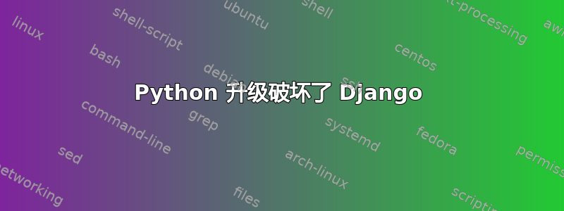 Python 升级破坏了 Django