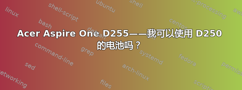 Acer Aspire One D255——我可以使用 D250 的电池吗？