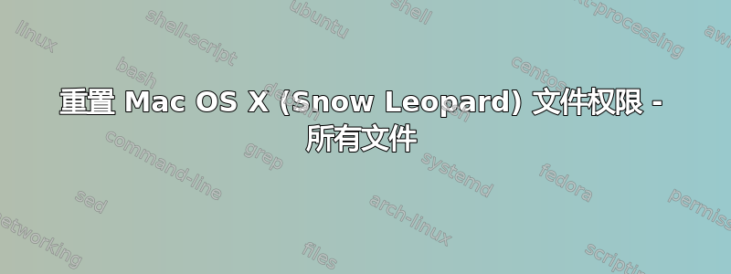 重置 Mac OS X (Snow Leopard) 文件权限 - 所有文件