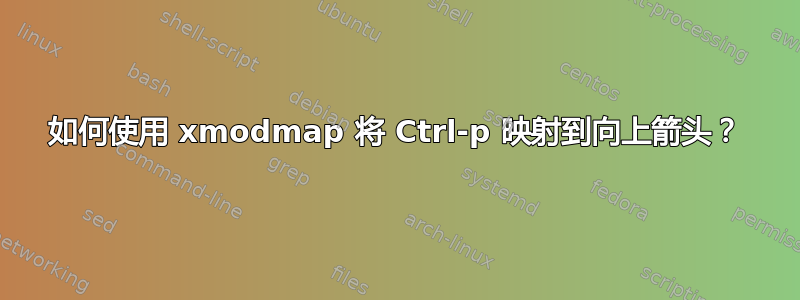 如何使用 xmodmap 将 Ctrl-p 映射到向上箭头？