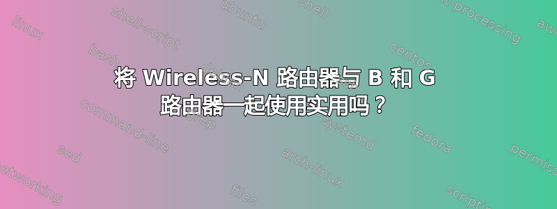 将 Wireless-N 路由器与 B 和 G 路由器一起使用实用吗？