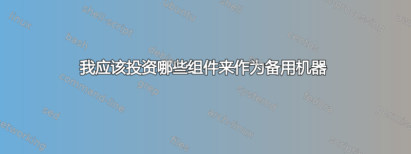 我应该投资哪些组件来作为备用机器