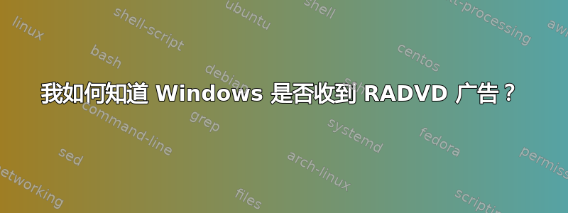 我如何知道 Windows 是否收到 RADVD 广告？