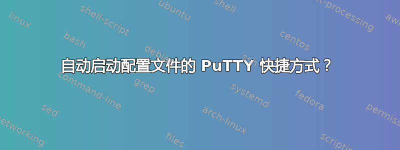 自动启动配置文件的 PuTTY 快捷方式？