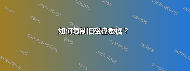 如何复制旧磁盘数据？