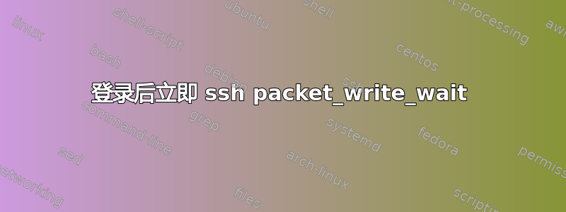 登录后立即 ssh packet_write_wait