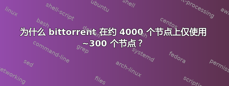 为什么 bittorrent 在约 4000 个节点上仅使用 ~300 个节点？