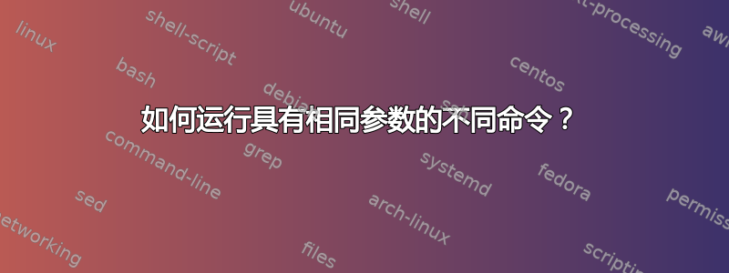 如何运行具有相同参数的不同命令？