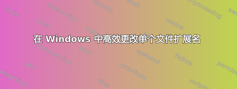 在 Windows 中高效更改单个文件扩展名