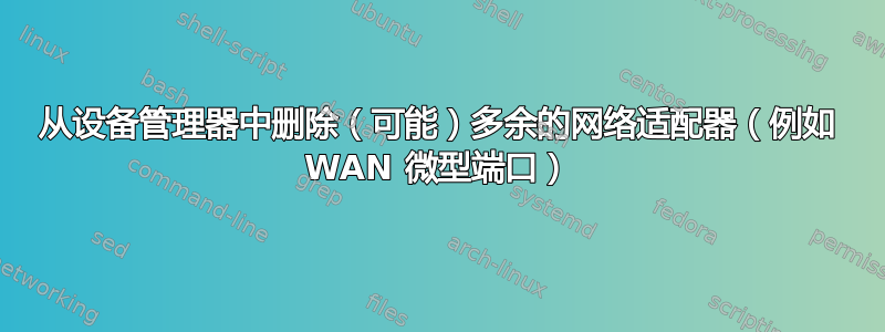 从设备管理器中删除（可能）多余的网络适配器（例如 WAN 微型端口）