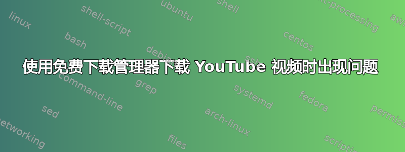 使用免费下载管理器下载 YouTube 视频时出现问题