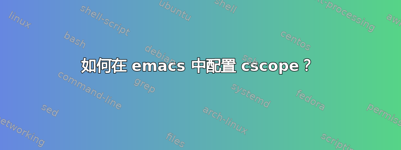 如何在 emacs 中配置 cscope？