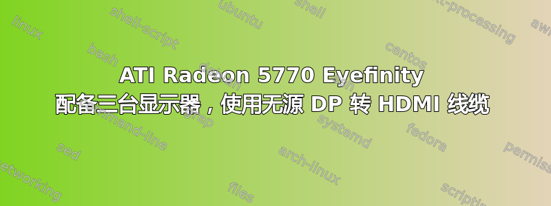 ATI Radeon 5770 Eyefinity 配备三台显示器，使用无源 DP 转 HDMI 线缆