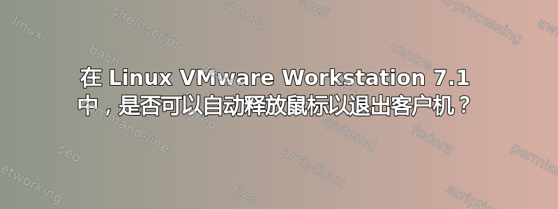 在 Linux VMware Workstation 7.1 中，是否可以自动释放鼠标以退出客户机？