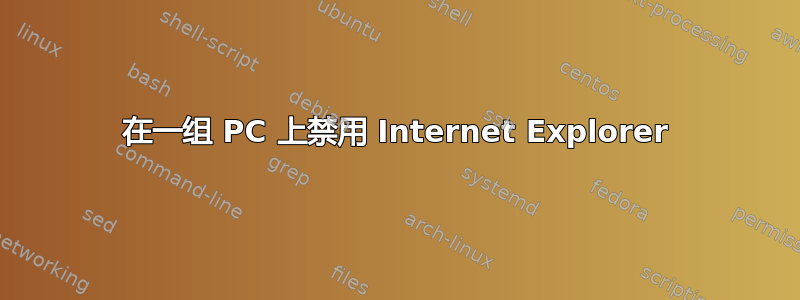 在一组 PC 上禁用 Internet Explorer