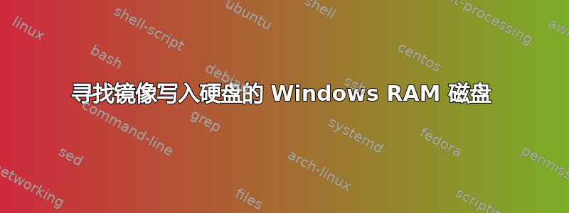 寻找镜像写入硬盘的 Windows RAM 磁盘