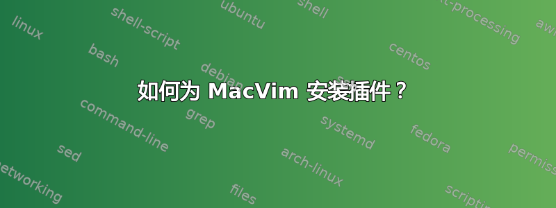 如何为 MacVim 安装插件？